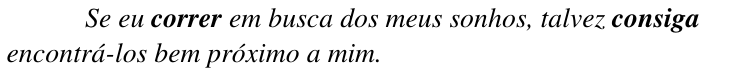 Frase em itálico: Se eu correr em busca dos meus sonhos, talvez consiga encontrá-los bem próximo a mim. Os verbos correr e consiga estão em negrito.