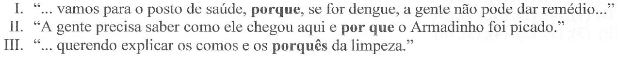 I. “... vamos para o posto de saúde, porque, se for dengue, a gente não pode dar remédio...” (destaque: porque). II. “A gente precisa saber como ele chegou aqui e por que o Armadinho foi picado.” (destaque: por que). III. “... querendo explicar os comos e os porquês da limpeza.” (destaque: porquês). Os destaques estão em negrito.