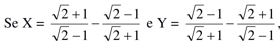 Se X é igual a (raiz de 2 mais 1) sobre (raiz de 2 menos 1), menos (raiz de 2 menos 1) sobre (raiz de 2 mais 1); e Y é igual a (raiz de 2 menos 1) sobre (raiz de 2 mais 1), menos (raiz de 2 mais 1) sobre (raiz de 2 menos 1).
