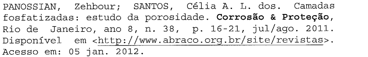 Referência: PANOSSIAN, Zehbour; SANTOS, Célia A. L. dos. Camadas fosfatizadas: estudo da porosidade. Corrosão & Proteção (em negrito), Rio de Janeiro, ano 8, n. 38, p. 16-21, jul/ago. 2011. Disponível em <http://www.abraco.org.br/site/revistas> (URL sublinhada). Acesso em: 05 jan. 2012.