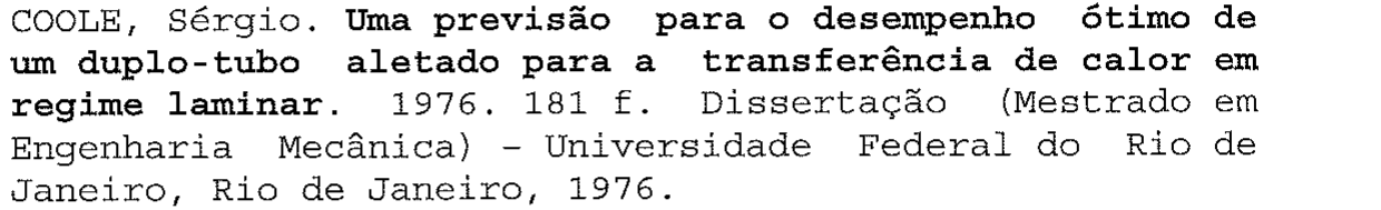 Referência: COOLE, Sérgio. Uma previsão para o desempenho ótimo de um duplo-tubo aletado para a transferência de calor em regime laminar (em negrito). 1976. 181 f. Dissertação (Mestrado em Engenharia Mecânica) - Universidade Federal do Rio de Janeiro, Rio de Janeiro, 1976.