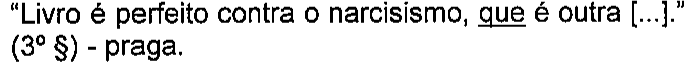 “Livro é perfeito contra o narcisismo, que é outra [...].” (3º §) - praga. Termo sublinhado: “que”.