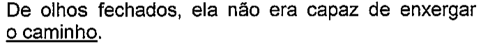 De olhos fechados, ela não era capaz de enxergar o caminho. Termo sublinhado: “o caminho”.