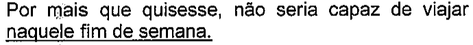 Por mais que quisesse, não seria capaz de viajar naquele fim de semana. Termo sublinhado: “naquele fim de semana”.