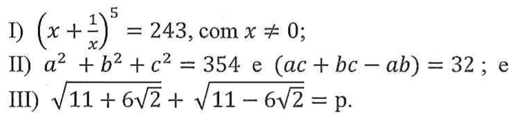 I) (x + 1/x) elevado à quinta potência = 243, com x ≠ 0; II) a² + b² + c² = 354 e (ac + bc − ab) = 32 ; e III) raiz quadrada de (11 + 6√2) + raiz quadrada de (11 − 6√2) = p.