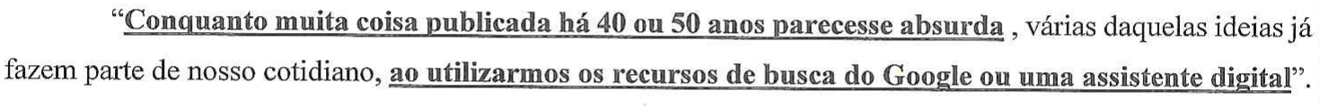 “Conquanto muita coisa publicada há 40 ou 50 anos parecesse absurda , várias daquelas ideias já fazem parte de nosso cotidiano, ao utilizarmos os recursos de busca do Google ou uma assistente digital”. — orações destacadas (negrito e sublinhado): “Conquanto muita coisa publicada há 40 ou 50 anos parecesse absurda” e “ao utilizarmos os recursos de busca do Google ou uma assistente digital”.