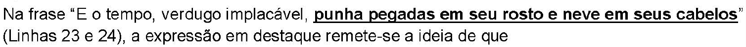 Na frase “E o tempo, verdugo implacável, punha pegadas em seu rosto e neve em seus cabelos” (Linhas 23 e 24), a expressão em destaque remete-se a ideia de que — trecho “punha pegadas em seu rosto e neve em seus cabelos” sublinhado e em negrito.