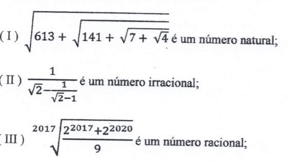 Três afirmações: (I) raiz quadrada de [613 + raiz quadrada de (141 + raiz quadrada de (7 + raiz quadrada de 4))] é um número natural; (II) 1 dividido por [raiz de 2 menos 1/(raiz de 2 menos 1)] é um número irracional; (III) raiz de índice 2017 de [(2 elevado a 2017 + 2 elevado a 2020) dividido por 9] é um número racional.