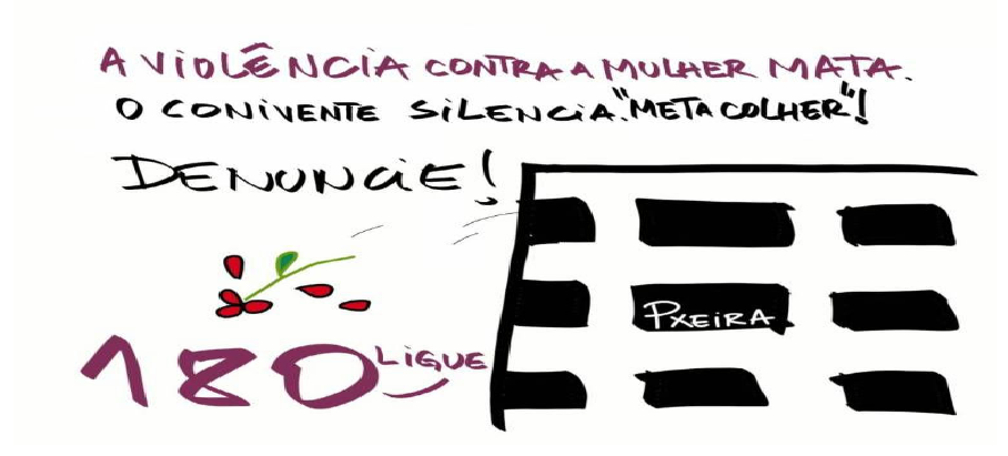 Cartaz manuscrito com os dizeres “A VIOLÊNCIA CONTRA A MULHER MATA.”, “O CONIVENTE SILENCIA “META COLHER”!”, “DENUNCIE!” e “LIGUE 180”, ao lado do desenho de uma rosa com pétalas caídas e da fachada de um prédio com janelas escurecidas; numa das janelas, a assinatura “Pxeira”.