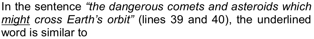 In the sentence “the dangerous comets and asteroids which might cross Earth’s orbit” (lines 39 and 40), the underlined word is similar to — a palavra “might” está sublinhada.