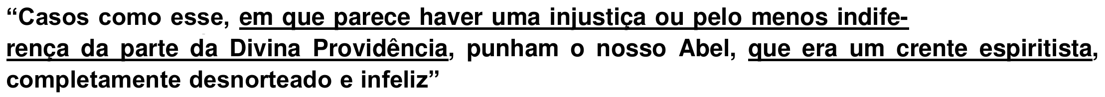 Trecho citado: “Casos como esse, em que parece haver uma injustiça ou pelo menos indiferença da parte da Divina Providência, punham o nosso Abel, que era um crente espiritista, completamente desnorteado e infeliz”, com as orações “em que parece haver uma injustiça ou pelo menos indiferença da parte da Divina Providência” e “que era um crente espiritista” sublinhadas.