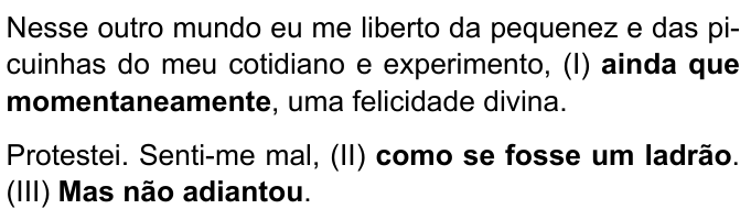 Dois enunciados do texto com trechos em negrito: “Nesse outro mundo eu me liberto da pequenez e das picuinhas do meu cotidiano e experimento, (I) ainda que momentaneamente, uma felicidade divina.” (com “ainda que momentaneamente” em negrito) e “Protestei. Senti-me mal, (II) como se fosse um ladrão. (III) Mas não adiantou.” (com “como se fosse um ladrão” e “Mas não adiantou” em negrito).