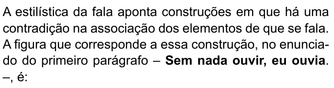 Enunciado com “Sem nada ouvir, eu ouvia” em negrito: “A estilística da fala aponta construções em que há uma contradição na associação dos elementos de que se fala. A figura que corresponde a essa construção, no enunciado do primeiro parágrafo – Sem nada ouvir, eu ouvia. –, é:”