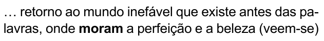 … retorno ao mundo inefável que existe antes das palavras, onde moram a perfeição e a beleza (veem-se) — com “moram” em negrito