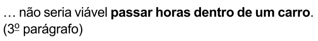 … não seria viável passar horas dentro de um carro. (3º parágrafo) — com “passar horas dentro de um carro” em negrito