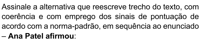 Enunciado com “Ana Patel afirmou” em negrito: “Assinale a alternativa que reescreve trecho do texto, com coerência e com emprego dos sinais de pontuação de acordo com a norma-padrão, em sequência ao enunciado – Ana Patel afirmou:”