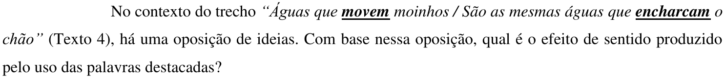Comando da questão: No contexto do trecho “Águas que movem moinhos / São as mesmas águas que encharcam o chão” (Texto 4), há uma oposição de ideias. Com base nessa oposição, qual é o efeito de sentido produzido pelo uso das palavras destacadas? — as palavras “movem” e “encharcam” estão em negrito e sublinhadas.