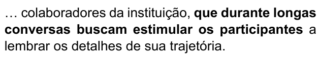 … colaboradores da instituição, que durante longas conversas buscam estimular os participantes a lembrar os detalhes de sua trajetória. Trecho destacado em negrito: “que durante longas conversas buscam estimular os participantes”.