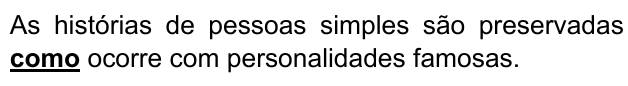 As histórias de pessoas simples são preservadas como ocorre com personalidades famosas. Palavra destacada: “como”.