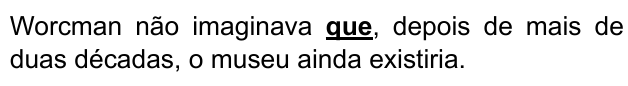 Worcman não imaginava que, depois de mais de duas décadas, o museu ainda existiria. Palavra destacada: “que”.