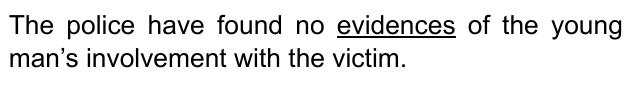 The police have found no evidences of the young man’s involvement with the victim. Palavra sublinhada: “evidences”.