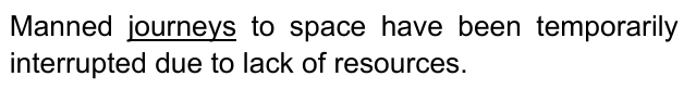 Manned journeys to space have been temporarily interrupted due to lack of resources. Palavra sublinhada: “journeys”.