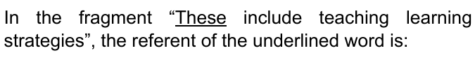 Enunciado com destaque sublinhado: In the fragment “These include teaching learning strategies”, the referent of the underlined word is: … (palavra sublinhada: “These”).