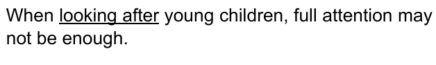 When looking after young children, full attention may not be enough. Expressão sublinhada: “looking after”.
