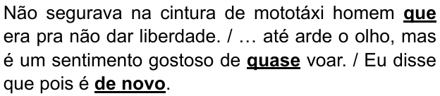 Alternativa E: “Não segurava na cintura de mototáxi homem que era pra não dar liberdade. / … até arde o olho, mas é um sentimento gostoso de quase voar. / Eu disse que pois é de novo.” Destacados em negrito e sublinhado: “que”, “quase” e “de novo”.