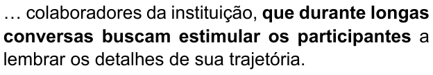 Alternativa B: “… colaboradores da instituição, que durante longas conversas buscam estimular os participantes a lembrar os detalhes de sua trajetória.” Trecho em negrito: “que durante longas conversas buscam estimular os participantes”.