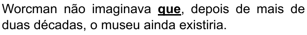 Alternativa D: “Worcman não imaginava que, depois de mais de duas décadas, o museu ainda existiria.” Palavra destacada em negrito e sublinhado: “que”.