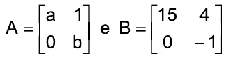 Matrizes: A = [a 1; 0 b] e B = [15 4; 0 –1], ambas 2×2 (linhas separadas por ponto e vírgula).