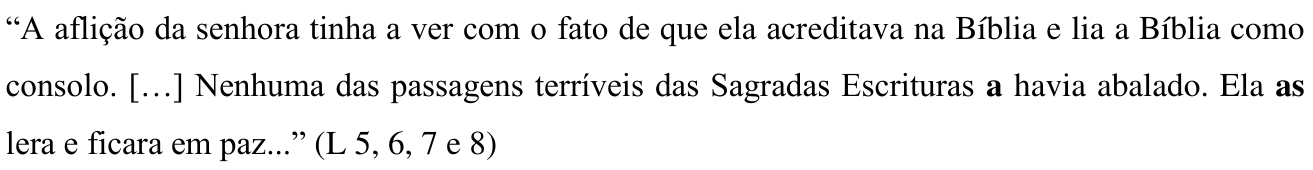 “A aflição da senhora tinha a ver com o fato de que ela acreditava na Bíblia e lia a Bíblia como consolo. […] Nenhuma das passagens terríveis das Sagradas Escrituras a havia abalado. Ela as lera e ficara em paz...” (L 5, 6, 7 e 8) — com o “a” de “a havia abalado” e o “as” de “Ela as lera” em negrito.