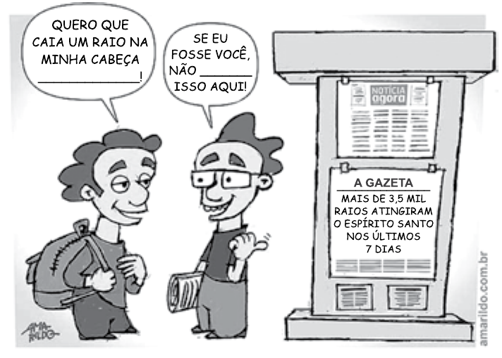 Charge de Amarildo: dois jovens conversam diante de uma banca de jornal. O primeiro diz, em balão: “QUERO QUE CAIA UM RAIO NA MINHA CABEÇA ____________!”. O segundo responde: “SE EU FOSSE VOCÊ, NÃO ______ ISSO AQUI!”. Na banca, a manchete do jornal “A GAZETA”: “MAIS DE 3,5 MIL RAIOS ATINGIRAM O ESPÍRITO SANTO NOS ÚLTIMOS 7 DIAS”. Assinatura e crédito amarildo.com.br.