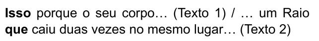 Isso porque o seu corpo… (Texto 1) / … um Raio que caiu duas vezes no mesmo lugar… (Texto 2). Destacados em negrito: “Isso” e “que”.