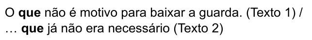 O que não é motivo para baixar a guarda. (Texto 1) / … que já não era necessário (Texto 2). Destacados em negrito: “que” (primeiro trecho) e “que” (segundo trecho).