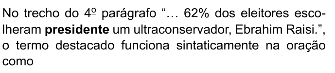 No trecho do 4º parágrafo “… 62% dos eleitores escolheram presidente um ultraconservador, Ebrahim Raisi.”, o termo destacado funciona sintaticamente na oração como — com “presidente” destacado em negrito.