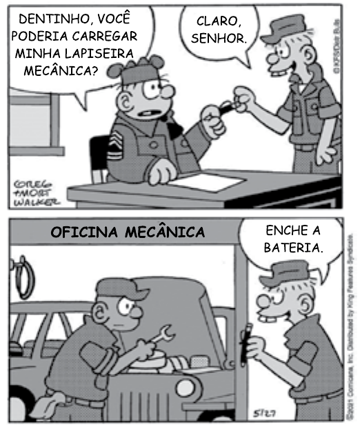 Tira do Recruta Zero em dois quadros. Quadro 1: o sargento, sentado à mesa, diz a Dentinho: “DENTINHO, VOCÊ PODERIA CARREGAR MINHA LAPISEIRA MECÂNICA?”; Dentinho responde: “CLARO, SENHOR.” e pega a lapiseira. Quadro 2: em uma “OFICINA MECÂNICA”, Dentinho entrega a lapiseira a um mecânico que está debruçado sobre o motor de um jipe e diz: “ENCHE A BATERIA.”