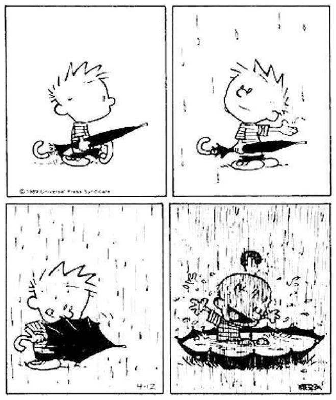 Tirinha de Calvin em quatro quadros, sem falas: 1) Calvin caminha carregando um guarda-chuva fechado; 2) começa a chover e ele estende a mão; 3) a chuva aumenta e ele abre o guarda-chuva virado para cima, no chão; 4) sob chuva forte, Calvin está sentado dentro do guarda-chuva cheio de água, brincando.