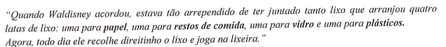 Fragmento em itálico: “Quando Waldisney acordou, estava tão arrependido de ter juntado tanto lixo que arranjou quatro latas de lixo: uma para papel, uma para restos de comida, uma para vidro e uma para plásticos. Agora, todo dia ele recolhe direitinho o lixo e joga na lixeira.” As palavras papel, restos de comida, vidro e plásticos estão em negrito.