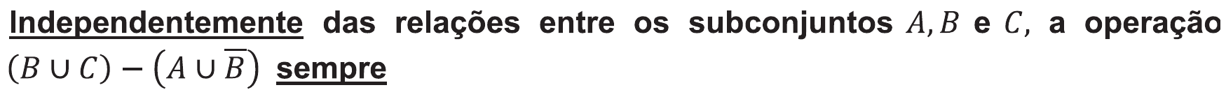 Trecho do enunciado: “Independentemente das relações entre os subconjuntos A, B e C, a operação (B ∪ C) − (A ∪ B̄) sempre”, com as palavras “Independentemente” e “sempre” sublinhadas; B̄ é o complementar de B.