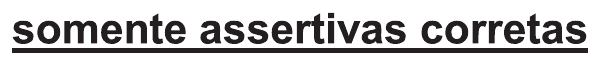Trecho do comando sublinhado: “somente assertivas corretas”.