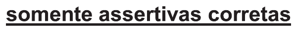 Trecho do comando sublinhado: “somente assertivas corretas”.