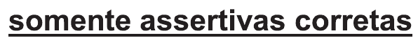 Trecho do comando sublinhado: “somente assertivas corretas”.