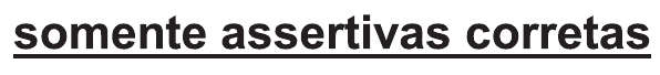 Trecho do comando sublinhado: “somente assertivas corretas”.