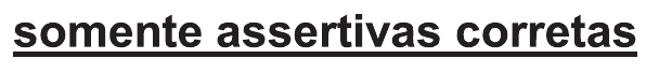 Trecho do comando sublinhado: “somente assertivas corretas”.
