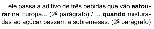 ... ele passa a aditivo de três bebidas que vão estourar na Europa... (2º parágrafo) / ... quando misturadas ao açúcar passam a sobremesas. (2º parágrafo). Destacados em negrito: “estourar” e “quando”.