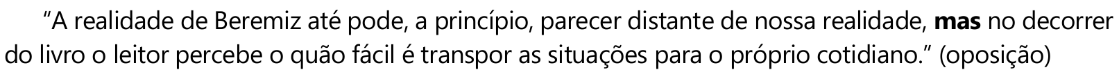“A realidade de Beremiz até pode, a princípio, parecer distante de nossa realidade, mas no decorrer do livro o leitor percebe o quão fácil é transpor as situações para o próprio cotidiano.” (oposição) Em negrito: “mas”.