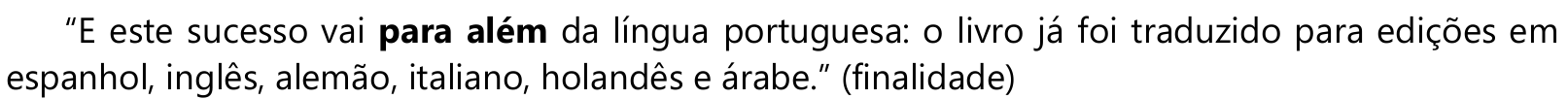 “E este sucesso vai para além da língua portuguesa: o livro já foi traduzido para edições em espanhol, inglês, alemão, italiano, holandês e árabe.” (finalidade) Em negrito: “para além”.