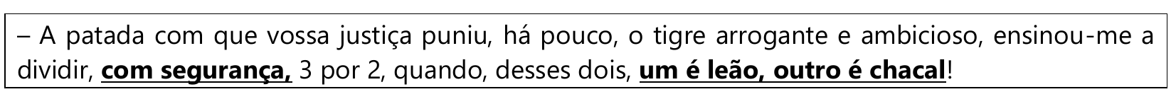 Trecho em quadro: “– A patada com que vossa justiça puniu, há pouco, o tigre arrogante e ambicioso, ensinou-me a dividir, com segurança, 3 por 2, quando, desses dois, um é leão, outro é chacal!” Em destaque (negrito e sublinhado): “com segurança,” e “um é leão, outro é chacal”.